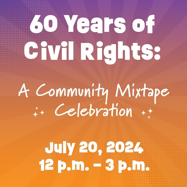 Image with text that says "60 Years of Civil Rights: A Community Mixtape Celebration. July 20,2024, 12pm - 3pm"